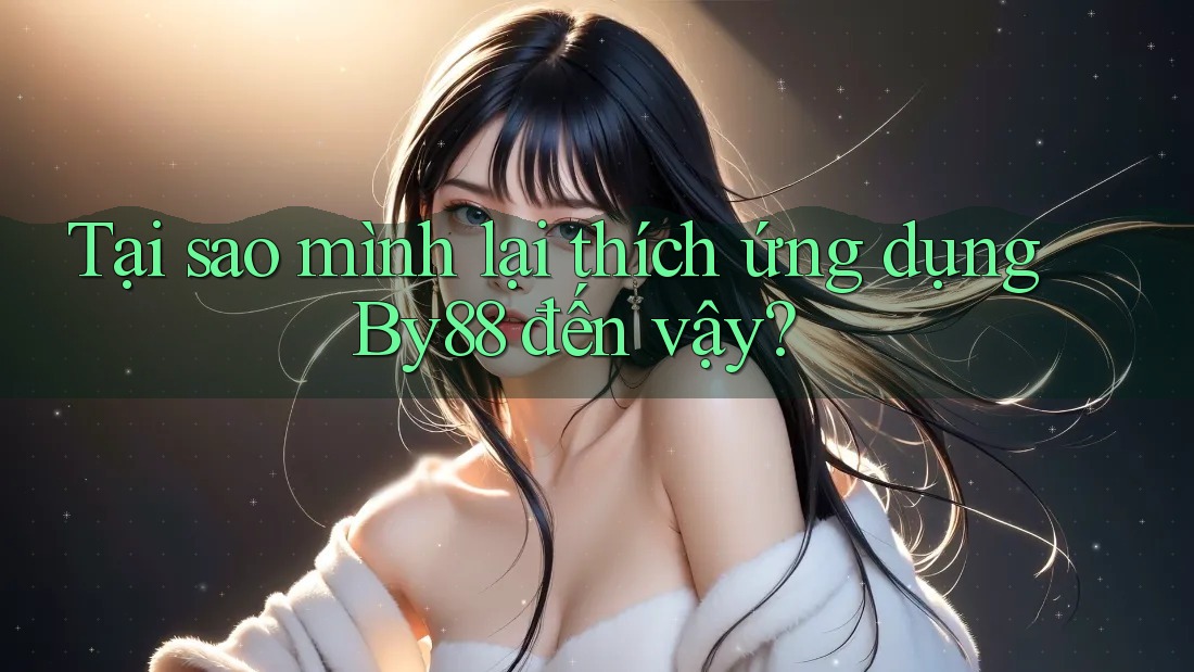 Tại sao mình lại thích ứng dụng By88 đến vậy? Tại sao mình lại thích ứng dụng By88 đến vậy?