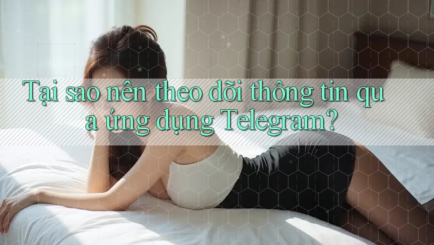 Tại sao nên theo dõi thông tin qua ứng dụng Telegram? Tại sao nên theo dõi thông tin qua ứng dụng Telegram?