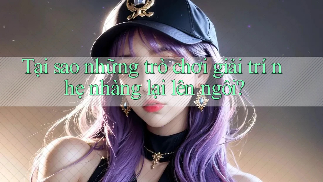 Tại sao những trò chơi giải trí nhẹ nhàng lại lên ngôi? Tại sao những trò chơi giải trí nhẹ nhàng lại lên ngôi?