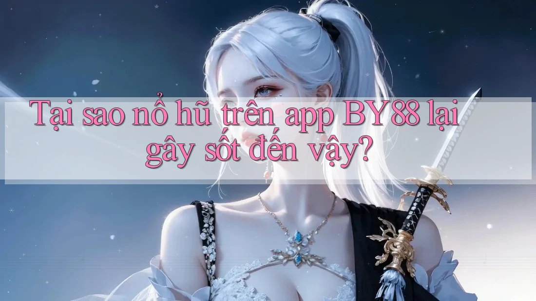 Tại sao nổ hũ trên app BY88 lại gây sốt đến vậy?