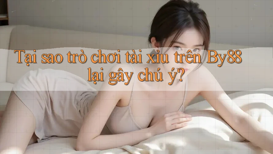 Tại sao trò chơi tài xỉu trên By88 lại gây chú ý? Tại sao trò chơi tài xỉu trên By88 lại gây chú ý?