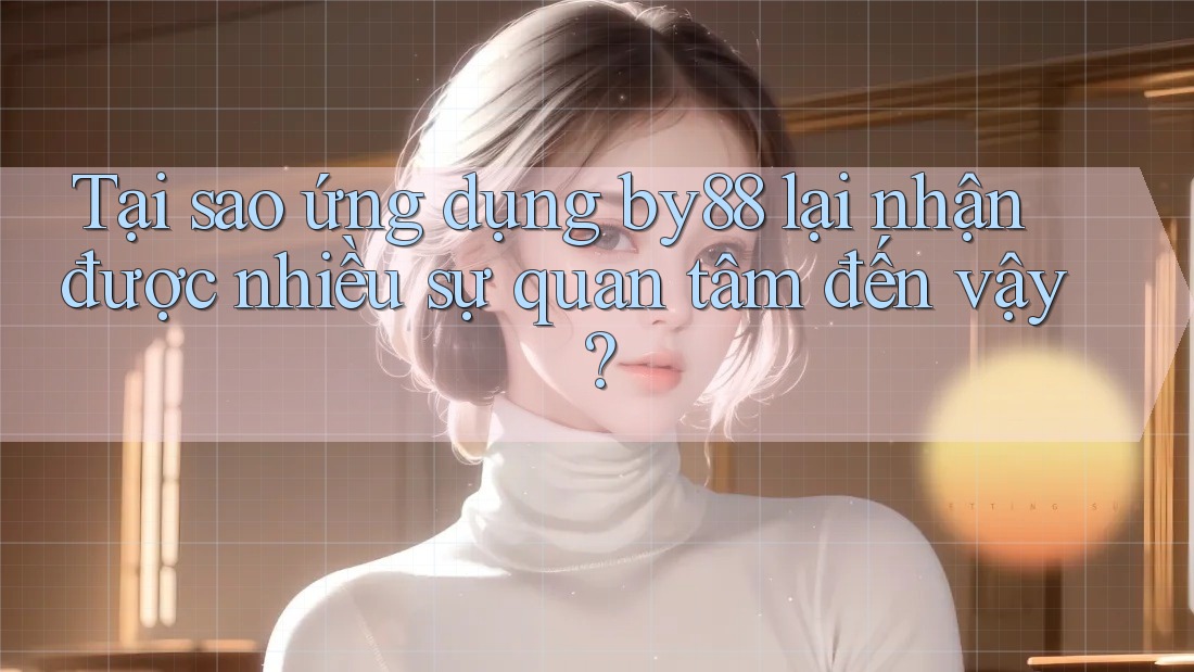 Tại sao ứng dụng by88 lại nhận được nhiều sự quan tâm đến vậy? Tại sao ứng dụng by88 lại nhận được nhiều sự quan tâm đến vậy?