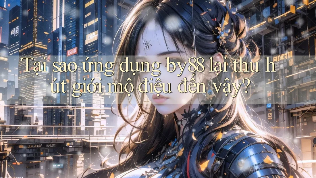 Tại sao ứng dụng by88 lại thu hút giới mộ điệu đến vậy? Tại sao ứng dụng by88 lại thu hút giới mộ điệu đến vậy?