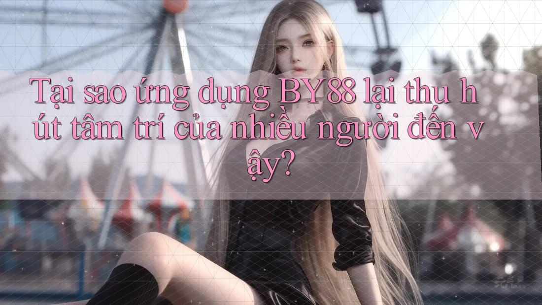 Tại sao ứng dụng BY88 lại thu hút tâm trí của nhiều người đến vậy? Tại sao ứng dụng BY88 lại thu hút tâm trí của nhiều người đến vậy?