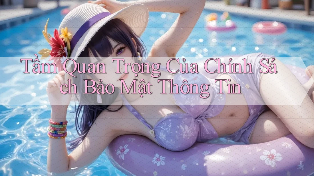 Tầm Quan Trọng Của Chính Sách Bảo Mật Thông Tin Tầm Quan Trọng Của Chính Sách Bảo Mật Thông Tin