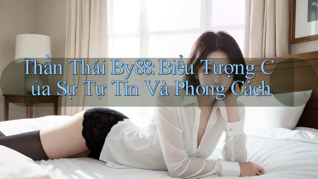 Thần Thái By88: Biểu Tượng Của Sự Tự Tin Và Phong Cách Thần Thái By88: Biểu Tượng Của Sự Tự Tin Và Phong Cách