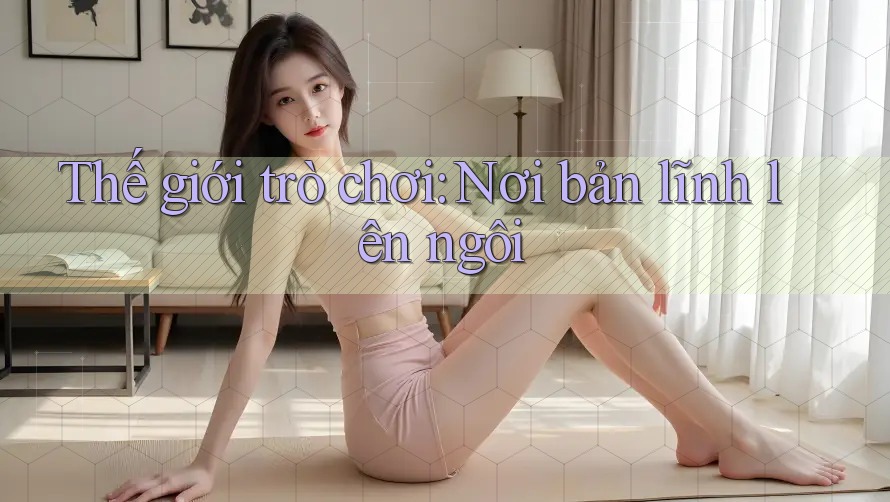 Thế giới trò chơi: Nơi bản lĩnh lên ngôi Thế giới trò chơi: Nơi bản lĩnh lên ngôi