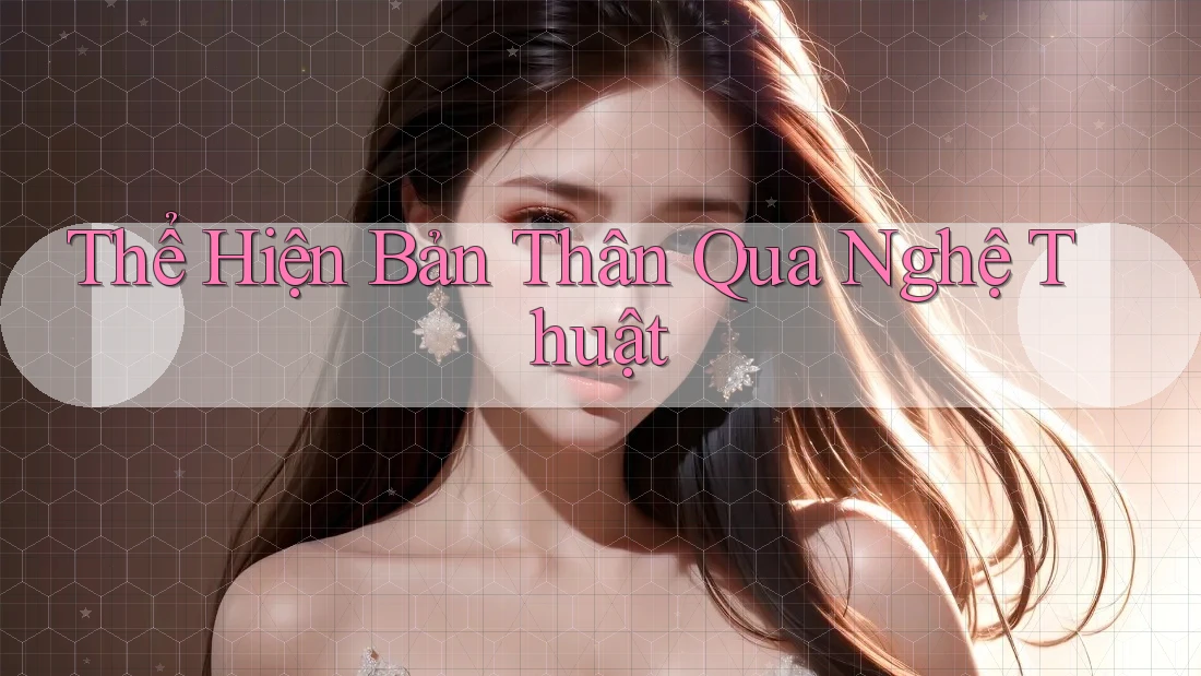 Thể Hiện Bản Thân Qua Nghệ Thuật Thể Hiện Bản Thân Qua Nghệ Thuật