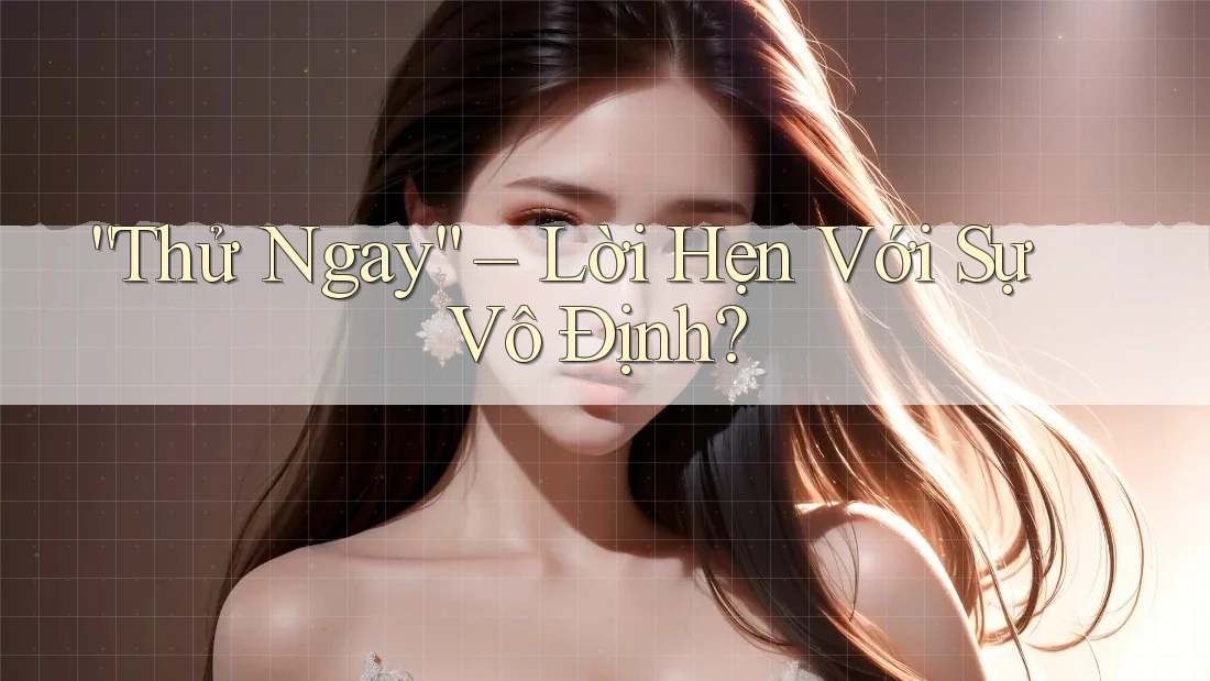 “Thử Ngay” – Lời Hẹn Với Sự Vô Định? “Thử Ngay” – Lời Hẹn Với Sự Vô Định?