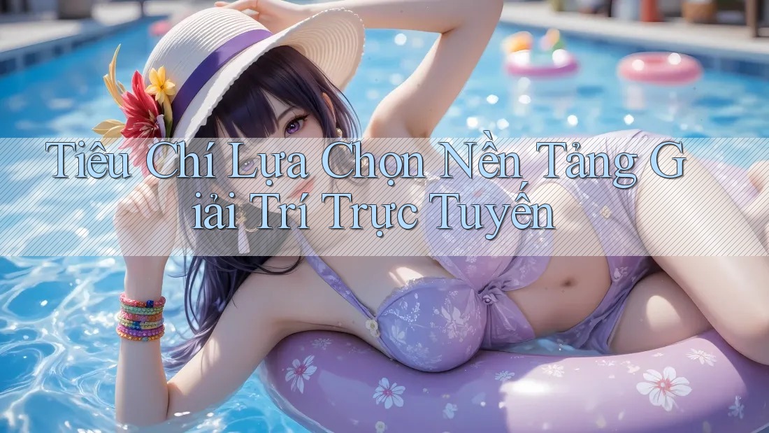 Tiêu Chí Lựa Chọn Nền Tảng Giải Trí Trực Tuyến Tiêu Chí Lựa Chọn Nền Tảng Giải Trí Trực Tuyến
