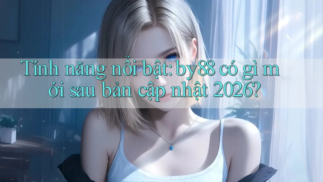 Tính năng nổi bật: by88 có gì mới sau bản cập nhật 2026? Tính năng nổi bật: by88 có gì mới sau bản cập nhật 2026?