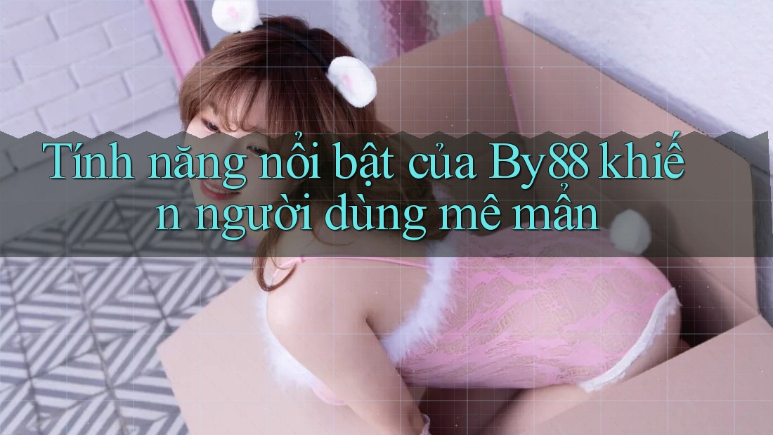 Tính năng nổi bật của By88 khiến người dùng mê mẩn Tính năng nổi bật của By88 khiến người dùng mê mẩn