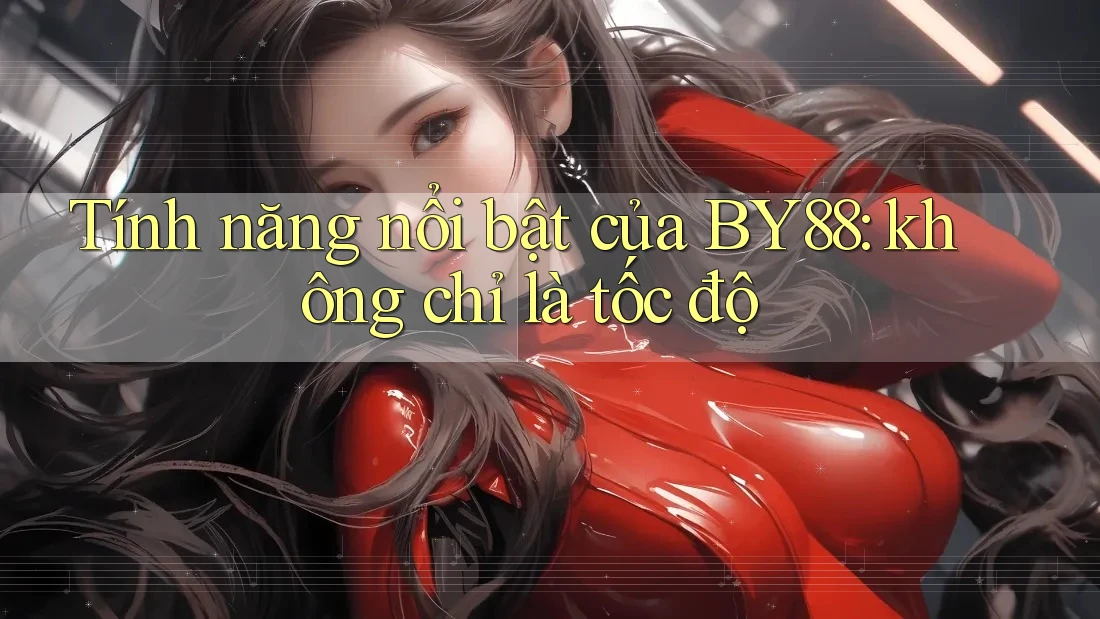Tính năng nổi bật của BY88: không chỉ là tốc độ Tính năng nổi bật của BY88: không chỉ là tốc độ