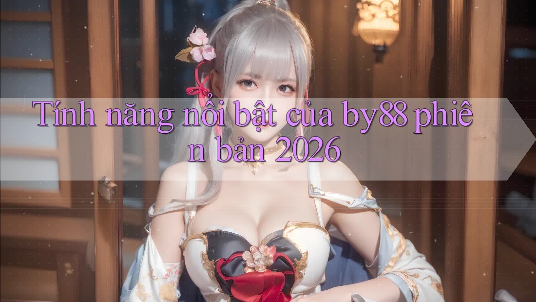 Tính năng nổi bật của by88 phiên bản 2026 Tính năng nổi bật của by88 phiên bản 2026