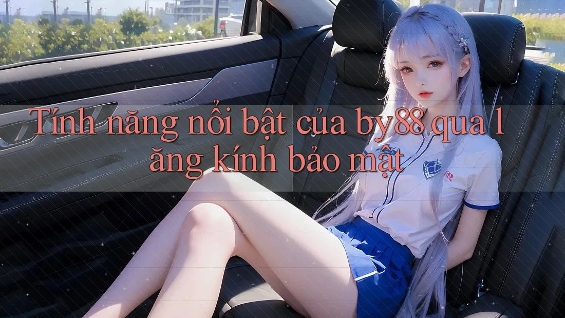 Tính năng nổi bật của by88 qua lăng kính bảo mật Tính năng nổi bật của by88 qua lăng kính bảo mật