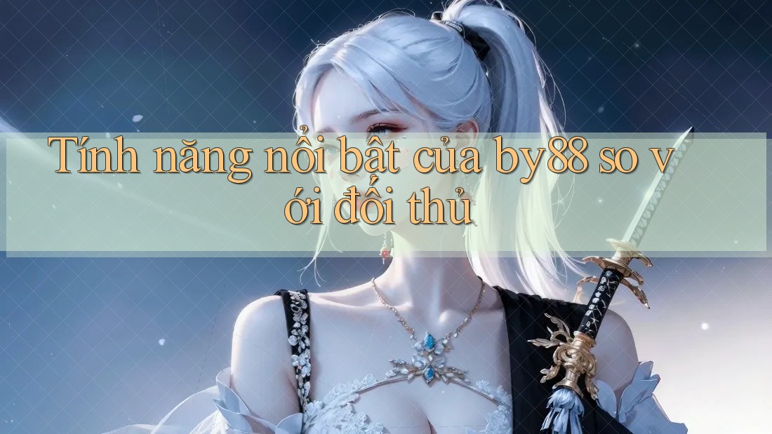 Tính năng nổi bật của by88 so với đối thủ Tính năng nổi bật của by88 so với đối thủ