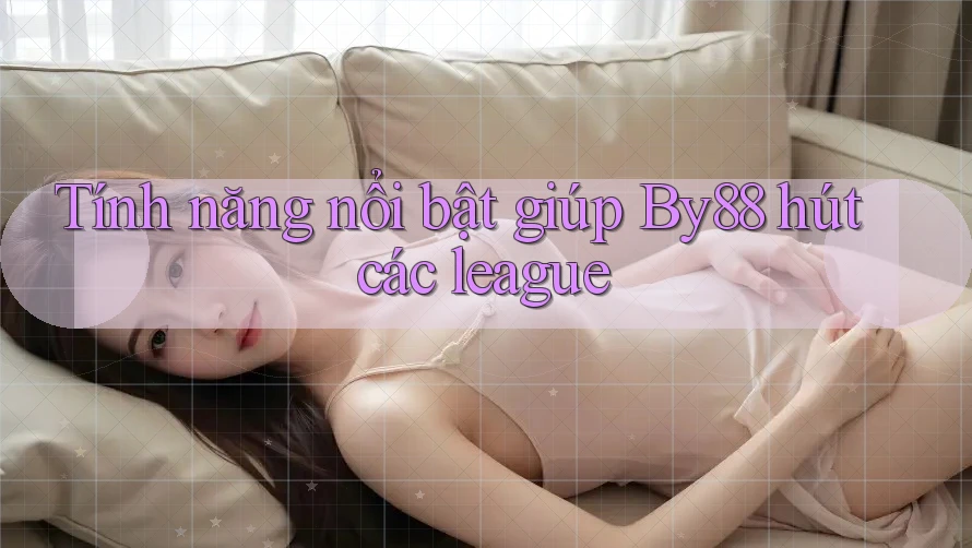 Tính năng nổi bật giúp By88 hút các league Tính năng nổi bật giúp By88 hút các league
