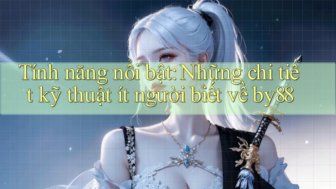 Tính năng nổi bật: Những chi tiết kỹ thuật ít người biết về by88