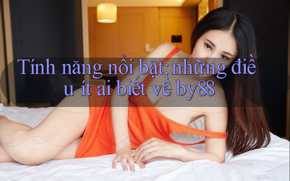 Tính năng nổi bật: những điều ít ai biết về by88 Tính năng nổi bật: những điều ít ai biết về by88