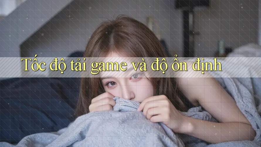 Tốc độ tải game và độ ổn định
