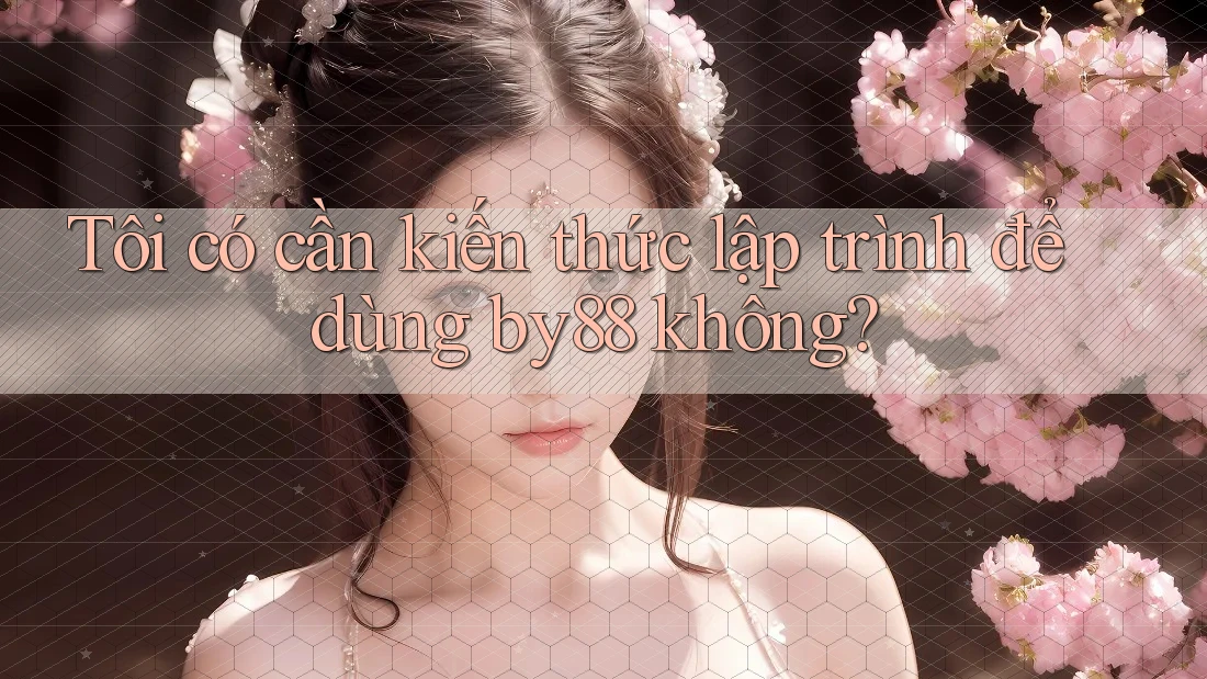 Tôi có cần kiến thức lập trình để dùng by88 không?
