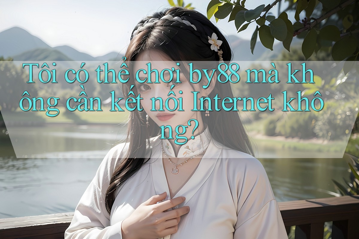 Tôi có thể chơi by88 mà không cần kết nối Internet không?