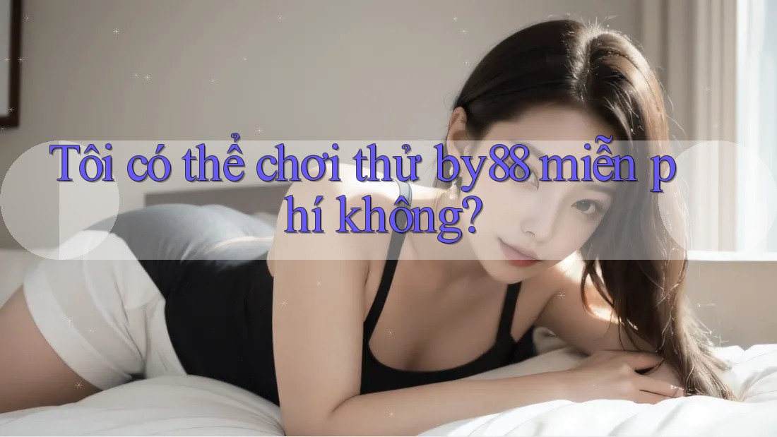 Tôi có thể chơi thử by88 miễn phí không? Tôi có thể chơi thử by88 miễn phí không?