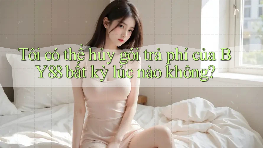 Tôi có thể hủy gói trả phí của BY88 bất kỳ lúc nào không? Tôi có thể hủy gói trả phí của BY88 bất kỳ lúc nào không?