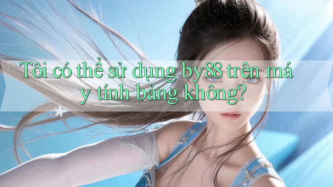 Tôi có thể sử dụng by88 trên máy tính bảng không? Tôi có thể sử dụng by88 trên máy tính bảng không?