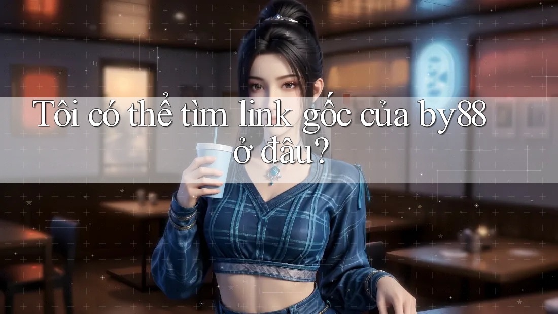 Tôi có thể tìm link gốc của by88 ở đâu?