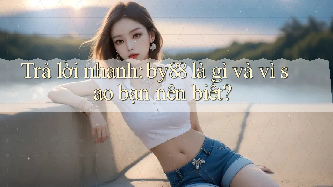 Trả lời nhanh: by88 là gì và vì sao bạn nên biết? Trả lời nhanh: by88 là gì và vì sao bạn nên biết?