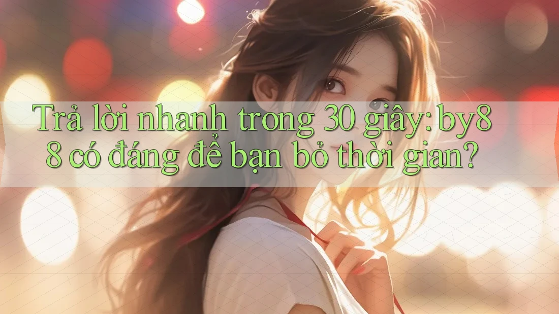 Trả lời nhanh trong 30 giây: by88 có đáng để bạn bỏ thời gian? Trả lời nhanh trong 30 giây: by88 có đáng để bạn bỏ thời gian?
