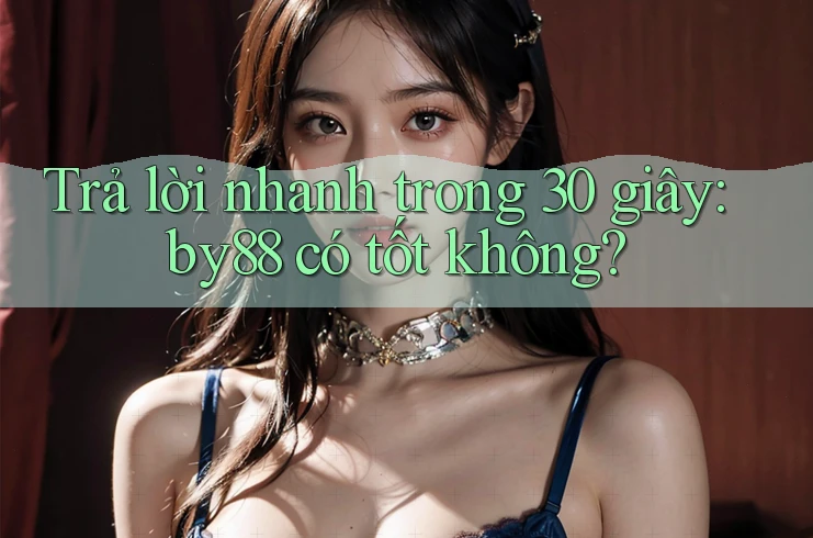 Trả lời nhanh trong 30 giây: by88 có tốt không? Trả lời nhanh trong 30 giây: by88 có tốt không?