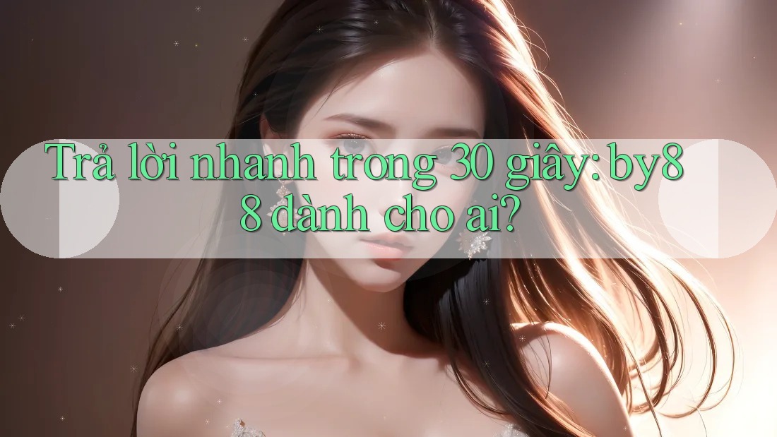 Trả lời nhanh trong 30 giây: by88 dành cho ai? Trả lời nhanh trong 30 giây: by88 dành cho ai?