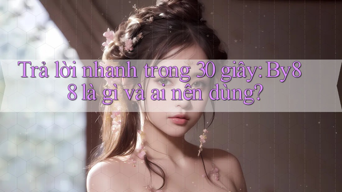 Trả lời nhanh trong 30 giây: by88 là gì và ai nên dùng? Trả lời nhanh trong 30 giây: by88 là gì và ai nên dùng?