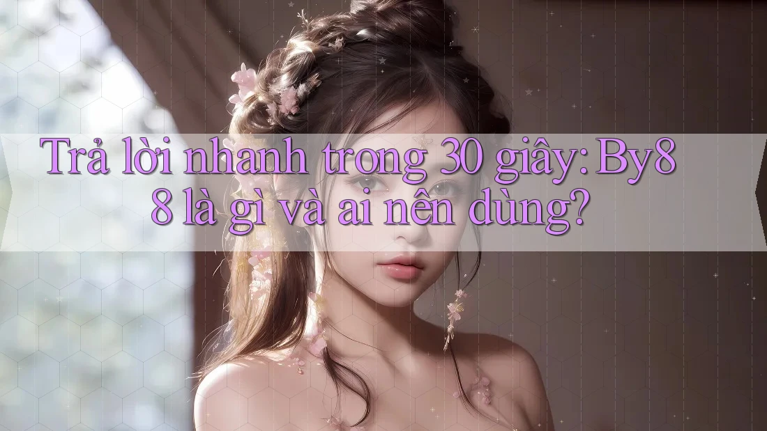Trả lời nhanh trong 30 giây: by88 là gì và ai nên dùng? Trả lời nhanh trong 30 giây: by88 là gì và ai nên dùng?