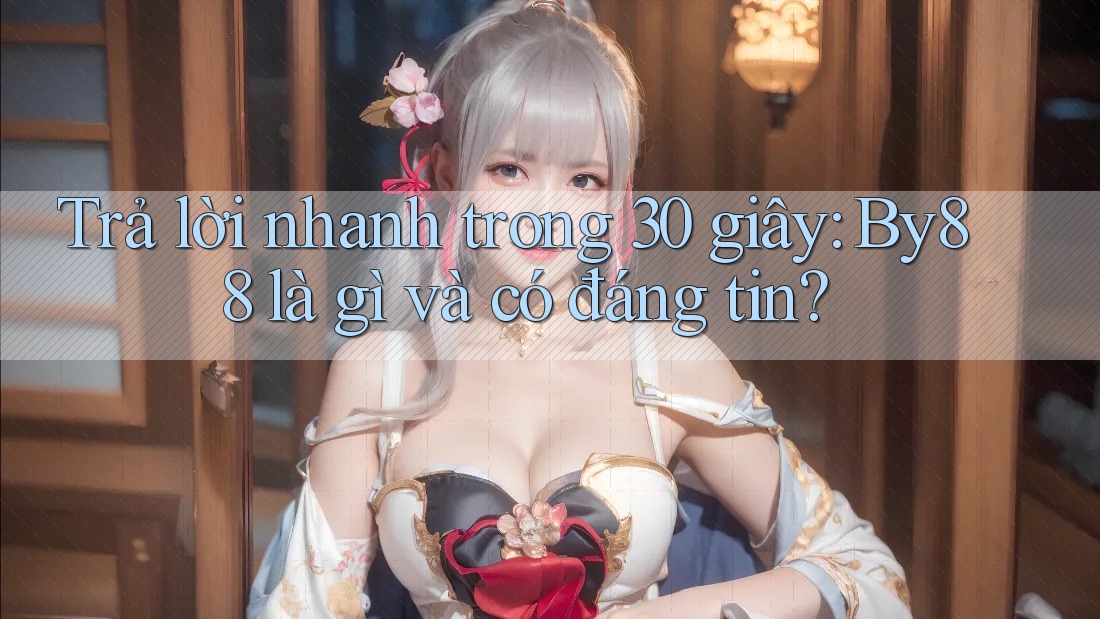 Trả lời nhanh trong 30 giây: By88 là gì và có đáng tin?