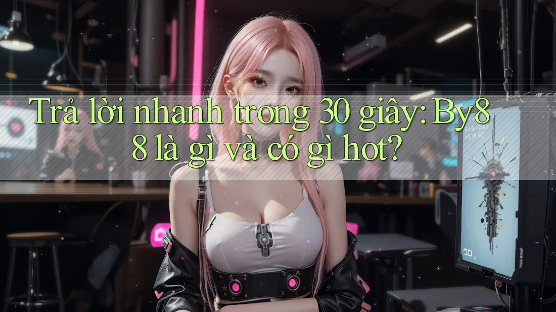 Trả lời nhanh trong 30 giây: By88 là gì và có gì hot?