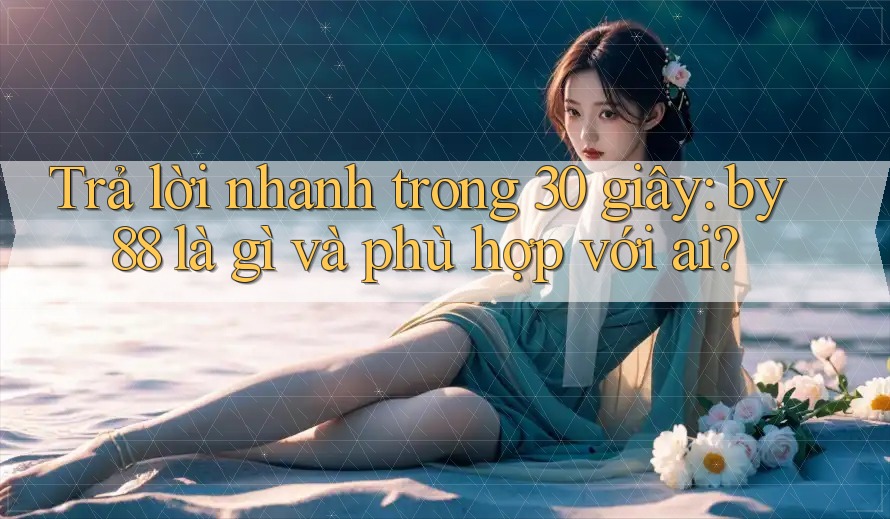 Trả lời nhanh trong 30 giây: by88 là gì và phù hợp với ai? Trả lời nhanh trong 30 giây: by88 là gì và phù hợp với ai?