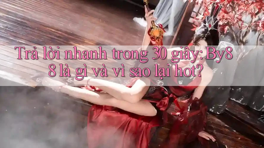 Trả lời nhanh trong 30 giây: by88 là gì và vì sao lại hot? Trả lời nhanh trong 30 giây: by88 là gì và vì sao lại hot?