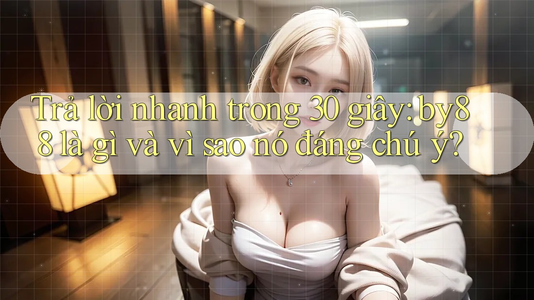 Trả lời nhanh trong 30 giây: by88 là gì và vì sao nó đáng chú ý? Trả lời nhanh trong 30 giây: by88 là gì và vì sao nó đáng chú ý?