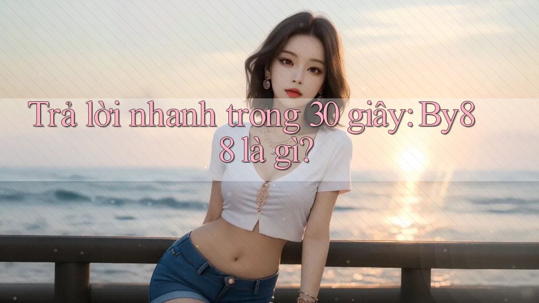 Trả lời nhanh trong 30 giây: By88 là gì?