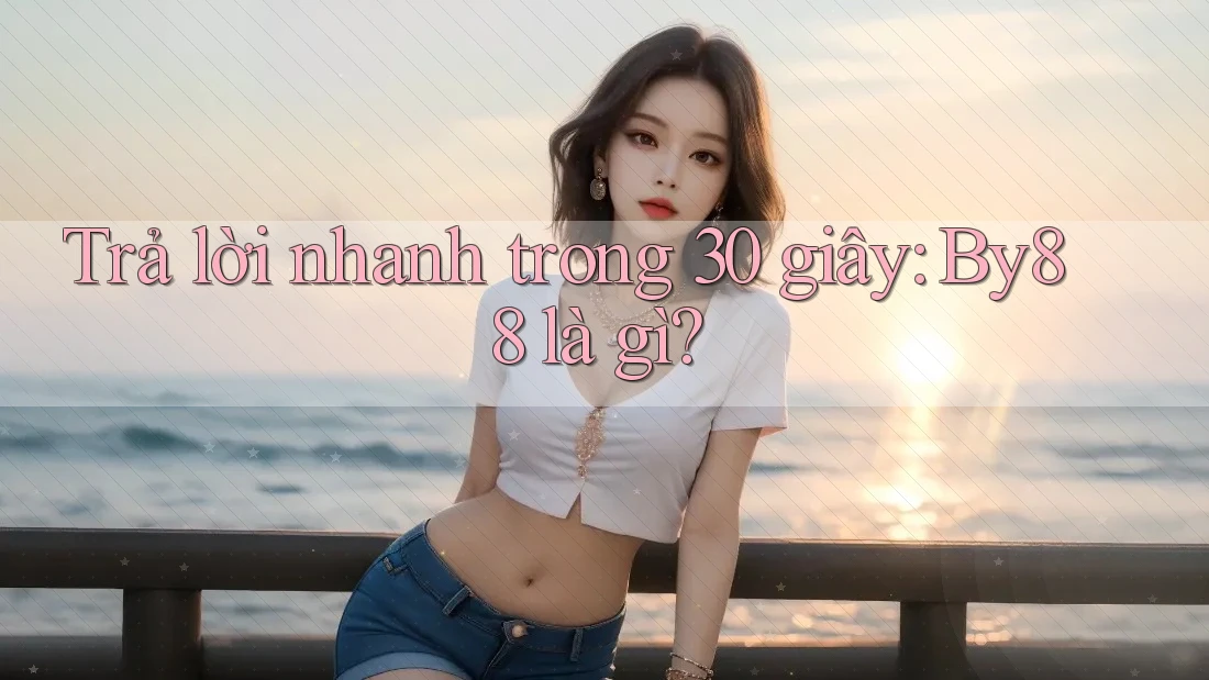 Trả lời nhanh trong 30 giây - By88 là gì? Trả lời nhanh trong 30 giây - By88 là gì?