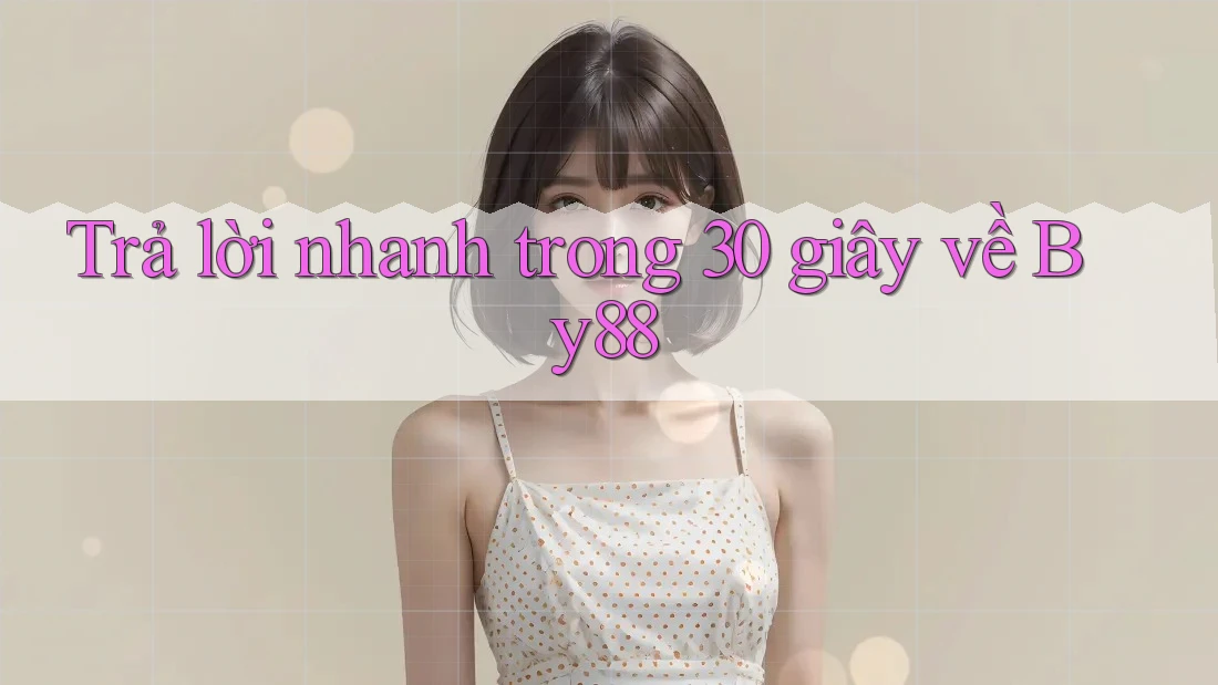 Trả lời nhanh trong 30 giây về by88 Trả lời nhanh trong 30 giây về by88