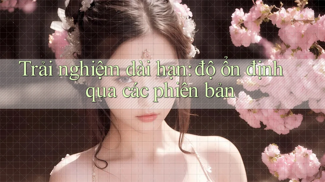 Trải nghiệm dài hạn: độ ổn định qua các phiên bản Trải nghiệm dài hạn: độ ổn định qua các phiên bản
