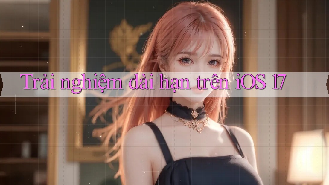 Trải nghiệm dài hạn trên iOS 17 Trải nghiệm dài hạn trên iOS 17