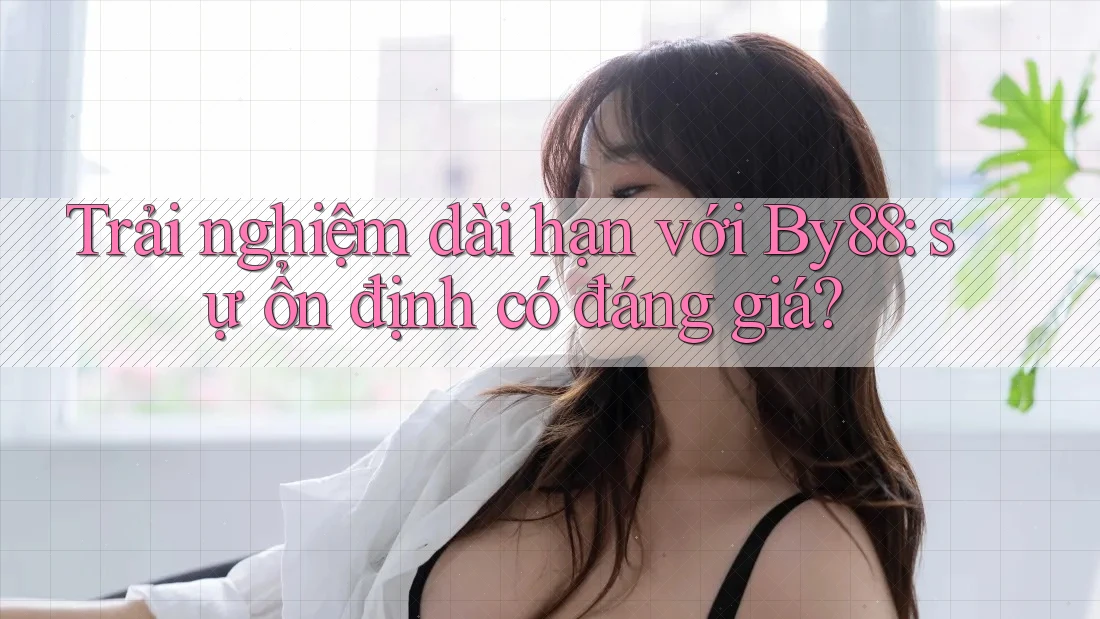 Trải nghiệm dài hạn với By88: sự ổn định có đáng giá? Trải nghiệm dài hạn với By88: sự ổn định có đáng giá?