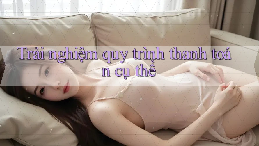 Trải nghiệm quy trình thanh toán cụ thể Trải nghiệm quy trình thanh toán cụ thể