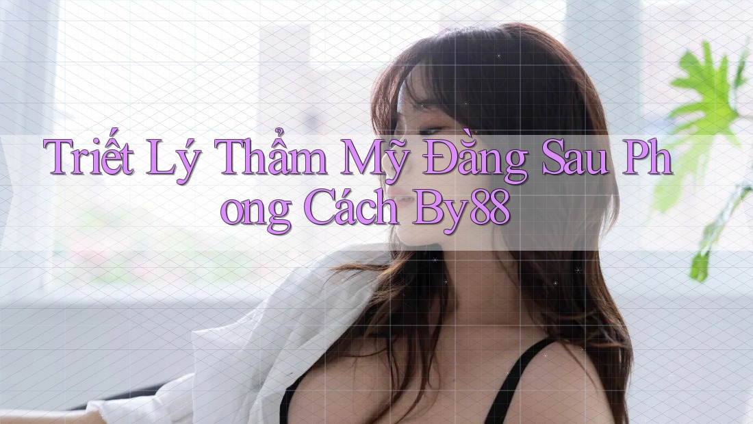 Triết Lý Thẩm Mỹ Đằng Sau Phong Cách By88