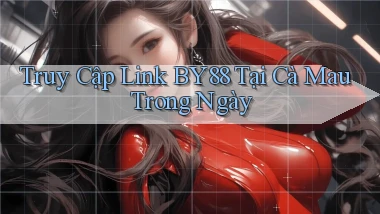 truy cập link by88 tại Cà Mau trong ngày